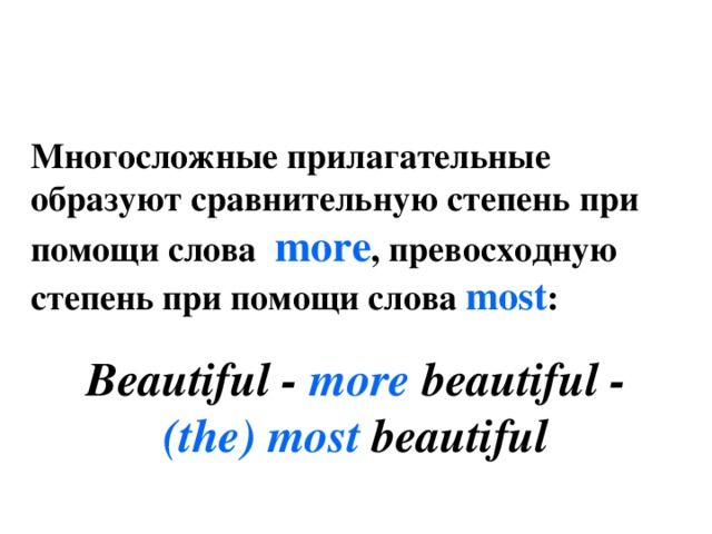 Многосложные прилагательные образуют сравнительную степень при помощи слова more , превосходную степень при помощи слова most : Beautiful - more beautiful - (the)  most beautiful