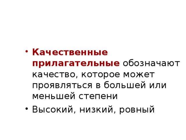 Качественные прилагательные обозначают качество, которое может проявляться в большей или меньшей степени Высокий, низкий, ровный