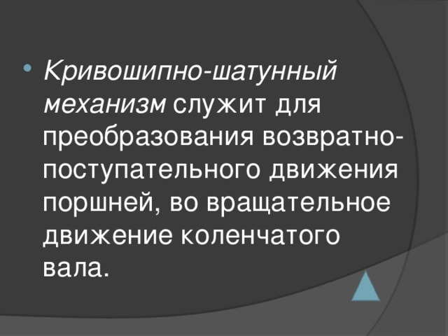 Кривошипно-шатунный механизм служит для преобразования возвратно-поступательного движения поршней, во вращательное движение коленчатого вала.