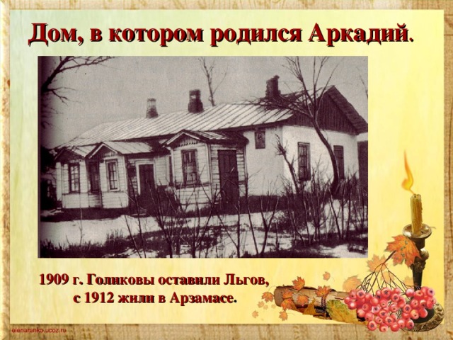 Дом, в котором родился Аркадий . 1909 г. Голиковы оставили Льгов, с 1912 жили в Арзамасе .