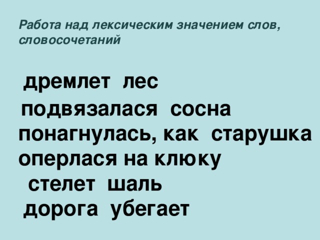 Работа над лексическим значением слов, словосочетаний дремлет лес  подвязалася сосна понагнулась, как старушка оперлася на клюку стелет шаль дорога убегает