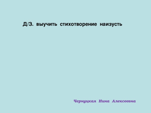 Д/З. выучить стихотворение наизусть Чернуцкая Нина Алексеевна