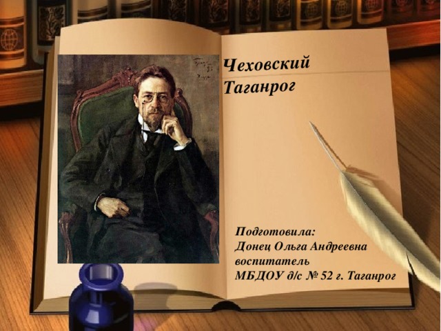 Чеховский Таганрог Подготовила:  Донец Ольга Андреевна  воспитатель  МБДОУ д/с № 52 г. Таганрог