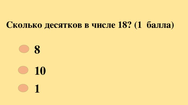 Сколько десятков в числе 18? (1 балла) 8 10 1