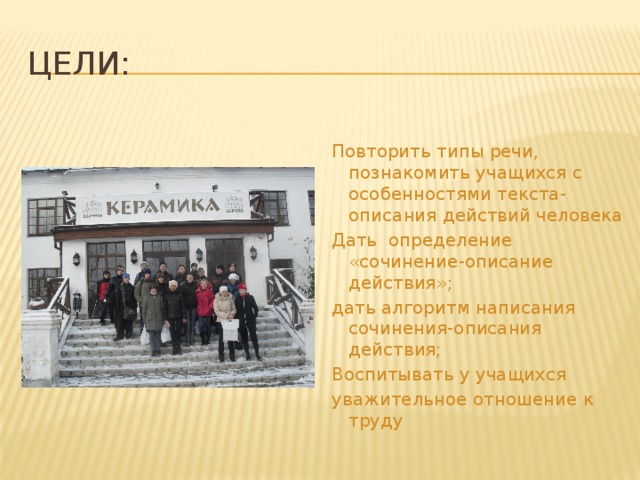 Цели: Повторить типы речи, познакомить учащихся с особенностями текста-описания действий человека Дать определение «сочинение-описание действия»; дать алгоритм написания сочинения-описания действия; Воспитывать у учащихся уважительное отношение к труду