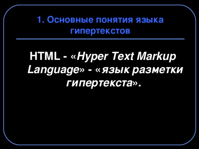 1. Основные понятия языка гипертекстов  HTML - « Hyper  Text Markup  Language » - « язык разметки гипертекста ».