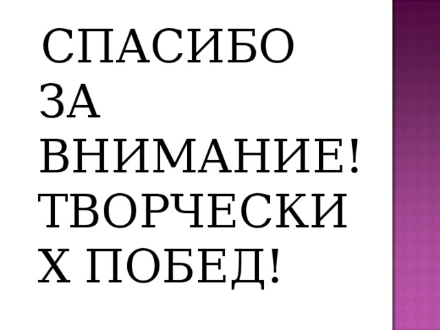 СПАСИБО ЗА ВНИМАНИЕ! ТВОРЧЕСКИХ ПОБЕД!