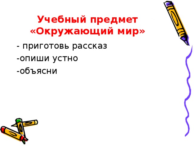 Учебный предмет «Окружающий мир» - приготовь рассказ -опиши устно -объясни