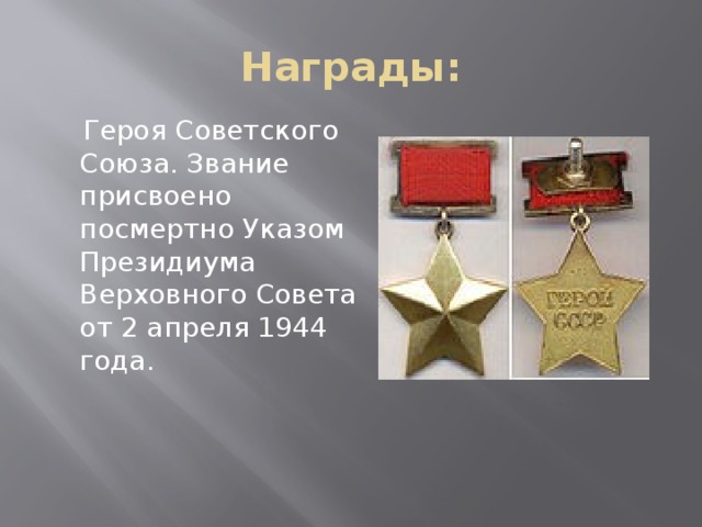 Награды:  Героя Советского Союза. Звание присвоено посмертно Указом Президиума Верховного Совета от 2 апреля 1944 года.