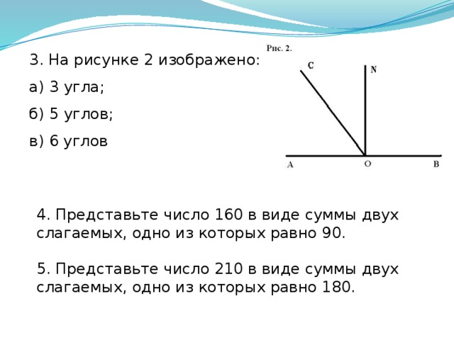 3. На рисунке 2 изображено: а) 3 угла; б) 5 углов; в) 6 углов 4. Представьте число 160 в виде суммы двух слагаемых, одно из которых равно 90. 5. Представьте число 210 в виде суммы двух слагаемых, одно из которых равно 180.