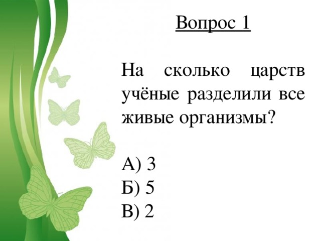 Вопрос 1 На сколько царств учёные разделили все живые организмы? А) 3 Б) 5 В) 2