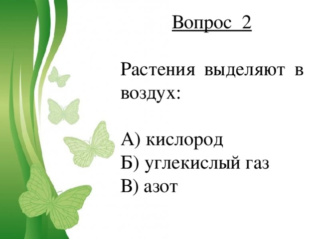Вопрос 2 Растения выделяют в воздух: А) кислород Б) углекислый газ В) азот