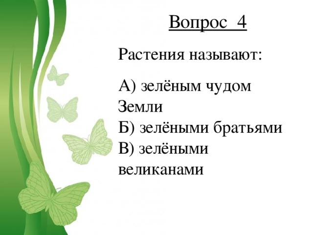 Вопрос 4 Растения называют: А) зелёным чудом Земли Б) зелёными братьями В) зелёными великанами