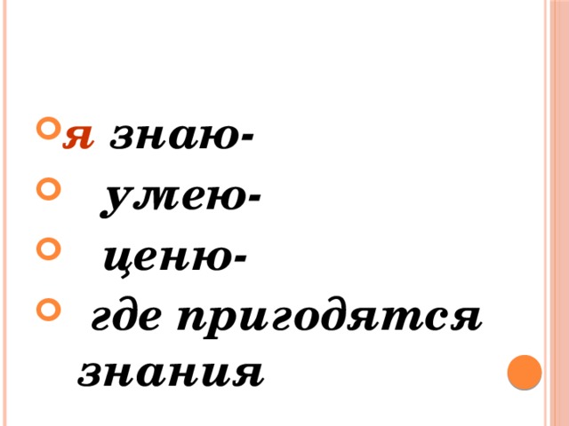 я знаю-  умею-  ценю-  где пригодятся знания