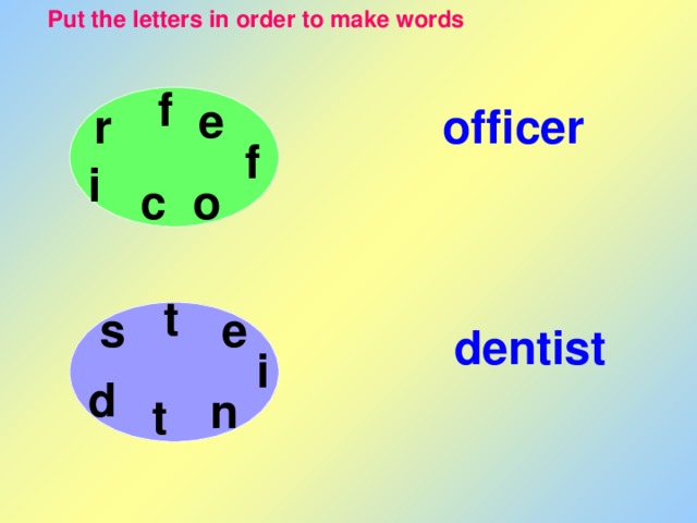 Put the letters in order to make words f e officer r f i c o t e s dentist i d n t