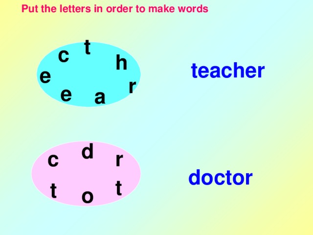 Put the letters in order to make words t c h teacher e r e a d r c doctor t t o