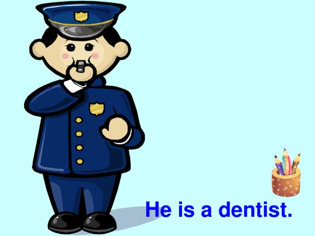He is a dentist.