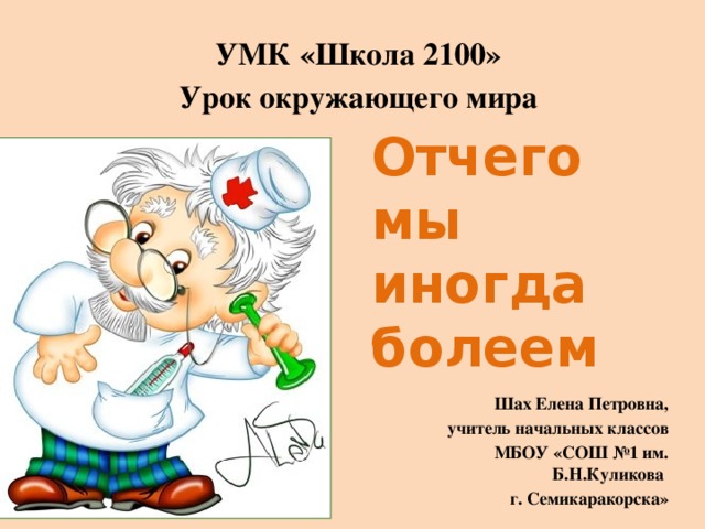 УМК «Школа 2100» Урок окружающего мира Отчего мы иногда болеем Шах Елена Петровна, учитель начальных классов МБОУ «СОШ №1 им. Б.Н.Куликова г. Семикаракорска»