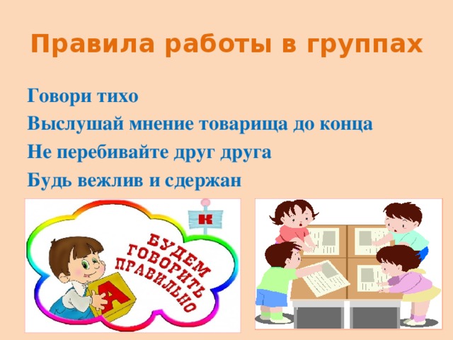 Правила работы в группах Говори тихо Выслушай мнение товарища до конца Не перебивайте друг друга Будь вежлив и сдержан