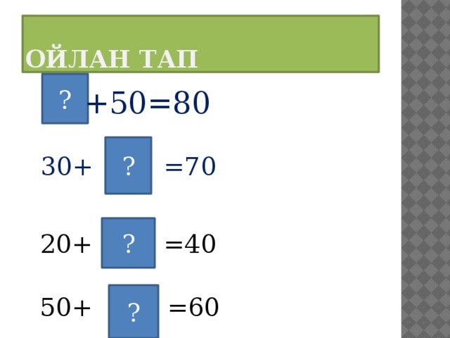 Ойлан тап ? +50=80 ? =70 30+ ? 20+ =40 ? 50+ =60