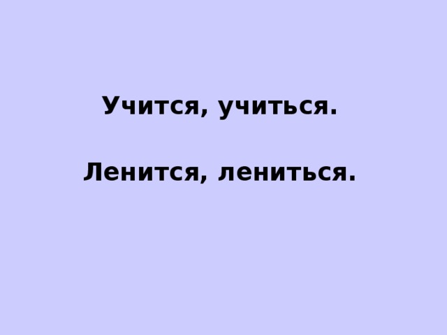 Учится, учиться.  Ленится, лениться.