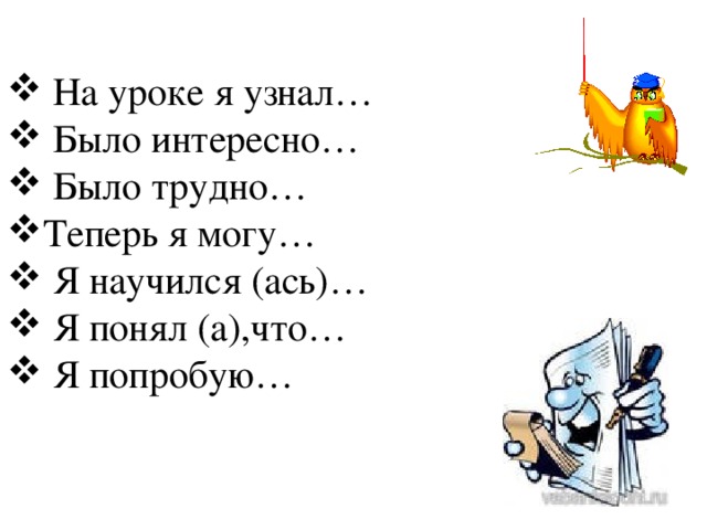 На уроке я узнал…  Было интересно…  Было трудно… Теперь я могу…  Я научился (ась)…  Я понял (а),что…  Я попробую…