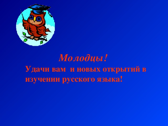 Молодцы!  Удачи вам и новых открытий в изучении русского языка!