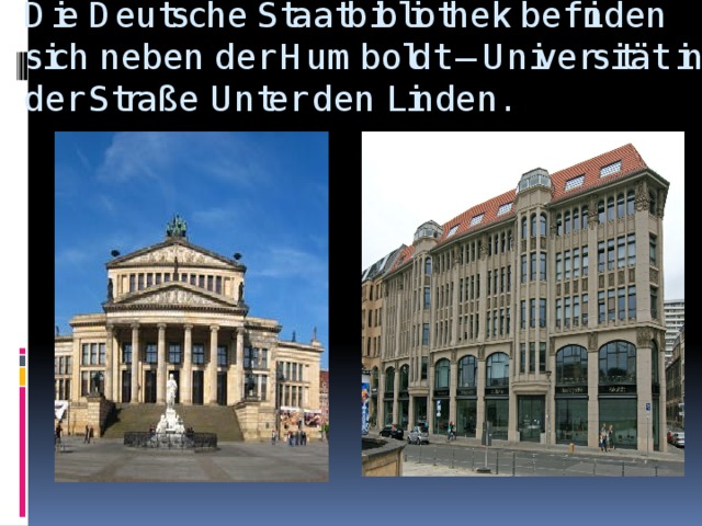 Die Deutsche Staatbibliothek befinden sich neben der Humboldt – Universität in der Straße Unter den Linden.
