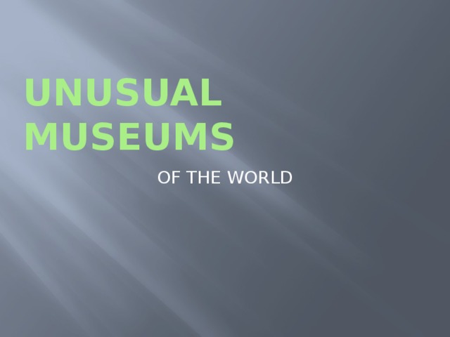 UNUSUAL MUSEUMS OF THE WORLD