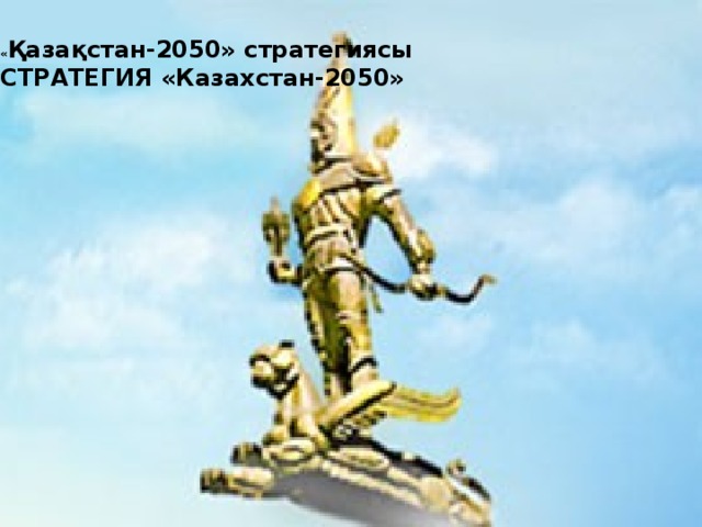 « Қазақстан-2050» стратегиясы СТРАТЕГИЯ «Казахстан-2050»