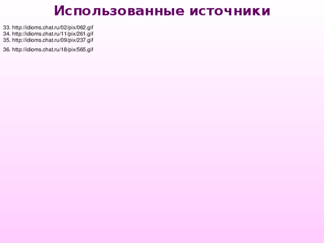 Использованные источники 33. http://idioms.chat.ru/02/pix/062.gif 34. http://idioms.chat.ru/11/pix/261.gif 35. http://idioms.chat.ru/09/pix/237.gif 36. http://idioms.chat.ru/18/pix/565.gif