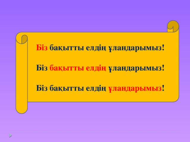 Біз  бақытты елдің ұландарымыз!  Біз  бақытты елдің ұландарымыз!  Біз бақытты елдің ұландарымыз !