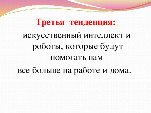 Третья тенденция:  искусственный интеллект и роботы, которые будут помогать нам все больше на работе и дома.