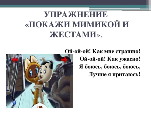 УПРАЖНЕНИЕ  «ПОКАЖИ МИМИКОЙ И ЖЕСТАМИ ».  Ой-ой-ой! Как мне страшно! Ой-ой-ой! Как ужасно! Я боюсь, боюсь, боюсь, Лучше я притаюсь!