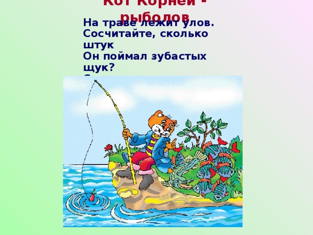 Кот Корней - рыболов На траве лежит улов.  Сосчитайте, сколько штук  Он поймал зубастых щук?  Сколько выловил Корней  Полосатых окуней?