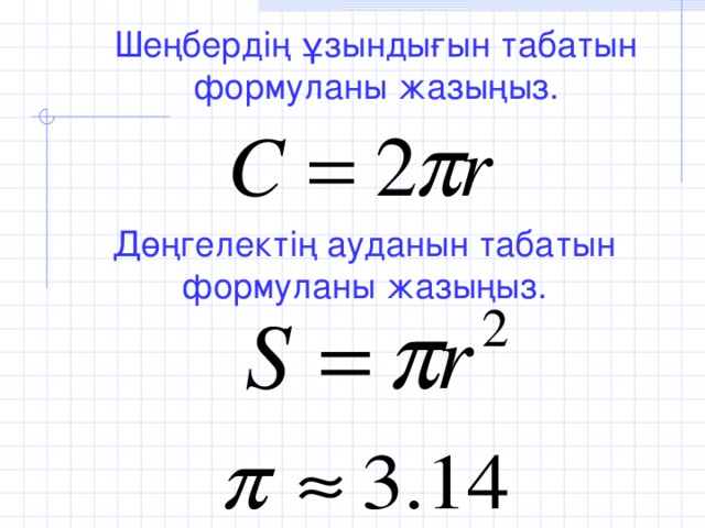 Шеңбердің ұзындығын табатын формуланы жазыңыз. Дөңгелектің ауданын табатын формуланы жазыңыз.