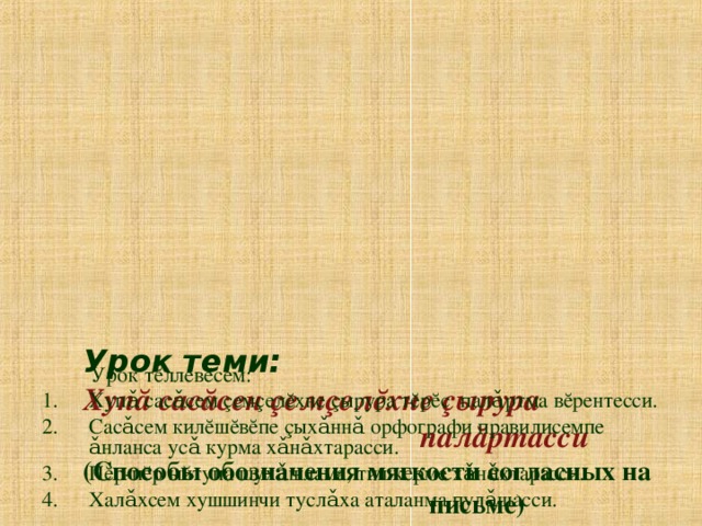 Урок теми:   Хуп ă сас ă сен ç ем ç ел ĕ хне ç ырура  пал ă ртасси  (Способы обозначения мягкости согласных на письме)    Урок эпиграфĕ: Х ă йне кура кашни хал ă х ч ĕ лхи пуян та   илемл ĕ  Н.Чернышевский    Урок т ĕ ллев ĕ сем: