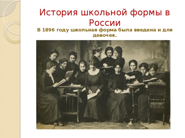 История школьной формы в России В 1896 году школьная форма была введена и для девочек.