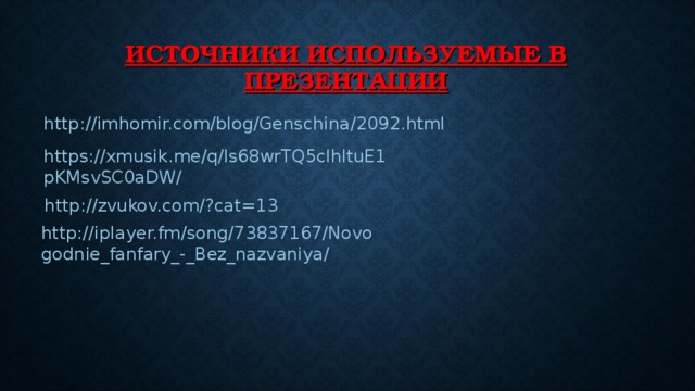 ИСТОЧНИКИ ИСПОЛЬЗУЕМЫЕ В ПРЕЗЕНТАЦИИ http://imhomir.com/blog/Genschina/2092.html https://xmusik.me/q/ls68wrTQ5clhltuE1pKMsvSC0aDW/ http://zvukov.com/?cat=13 http://iplayer.fm/song/73837167/Novogodnie_fanfary_-_Bez_nazvaniya/