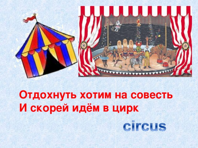 Отдохнуть хотим на совесть И скорей идём в цирк