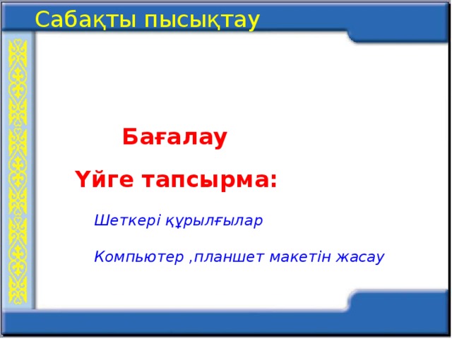 Сабақты пысықтау  Бағалау  Үйге тапсырма: Шеткері құрылғылар  Компьютер ,планшет макетін жасау