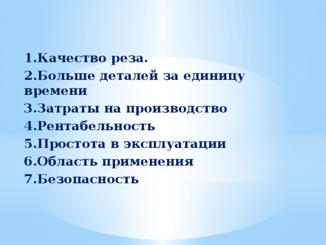 1.Качество реза. 2.Больше деталей за единицу времени 3.Затраты на производство 4.Рентабельность 5.Простота в эксплуатации 6.Область применения 7.Безопасность