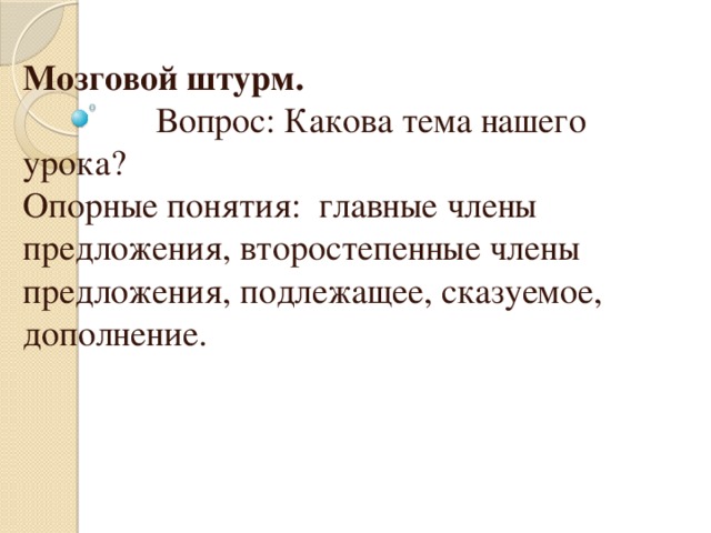 Мозговой штурм. Вопрос: Какова тема нашего урока? Опорные понятия: главные члены предложения, второстепенные члены предложения, подлежащее, сказуемое, дополнение.