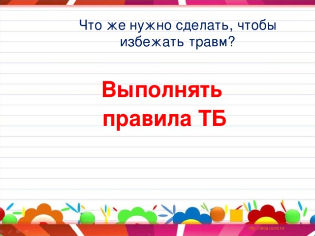 Что же нужно сделать, чтобы избежать травм? Выполнять правила ТБ