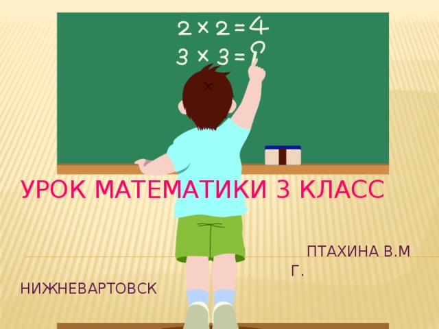 Урок математики 3 класс    Птахина В.М  г. Нижневартовск