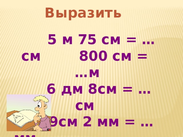 Выразить     5 м 75 см = … см 800 см = …м  6 дм 8см = … см  9см 2 мм = …мм