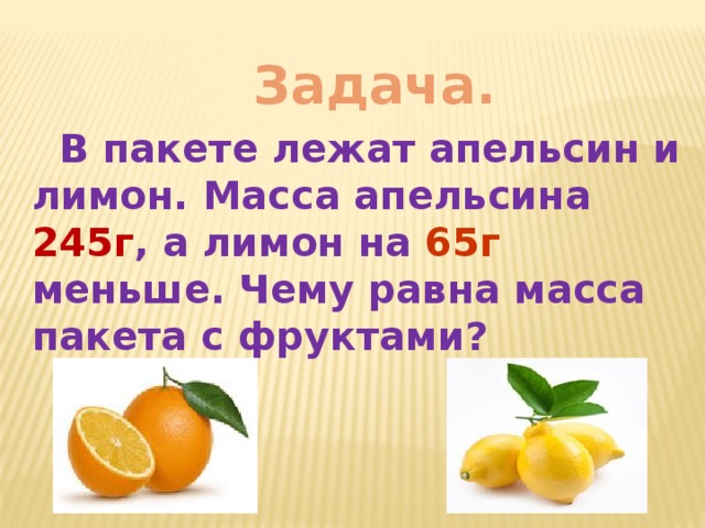 Задача.  В пакете лежат апельсин и лимон. Масса апельсина 245г , а лимон на 65г меньше. Чему равна масса пакета с фруктами?
