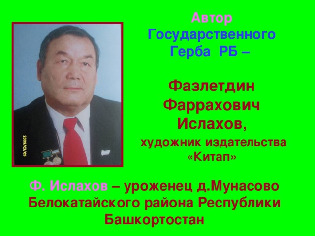 Автор Государственного Герба РБ –   Фазлетдин Фаррахович Ислахов ,   художник издательства «Китап»   Ф. Ислахов – уроженец д.Мунасово Белокатайского района Республики Башкортостан