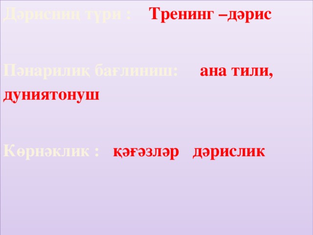 Дәрисниң түри : Тренинг –дәрис  Пәнарилиқ бағлиниш: ана тили, дуниятонуш  Көрнәклик : қәғәзләр дәрислик