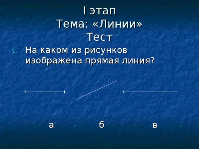 Ι  этап  Тема: «Линии»  Тест На каком из рисунков изображена прямая линия?  а б в ı ı ı